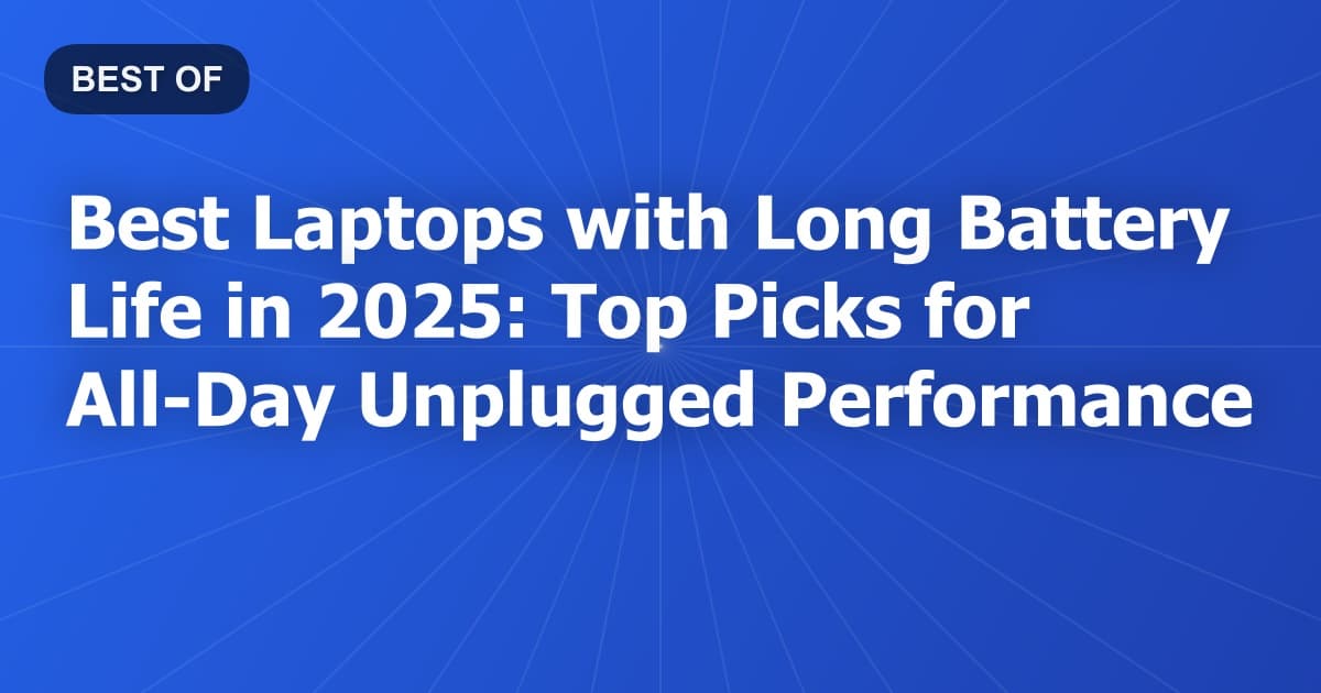 Best Laptops with Long Battery Life in 2025: Top Picks for All-Day Unplugged Performance
