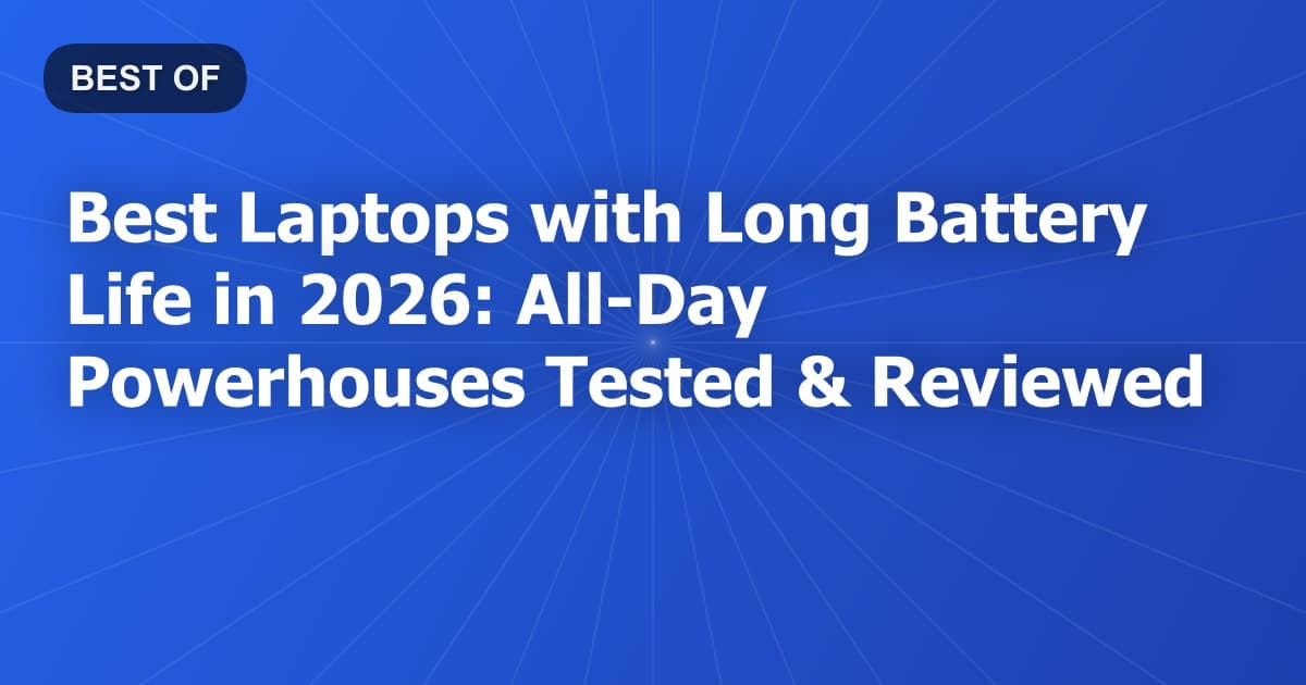 Best Laptops with Long Battery Life in 2026: All-Day Powerhouses Tested & Reviewed