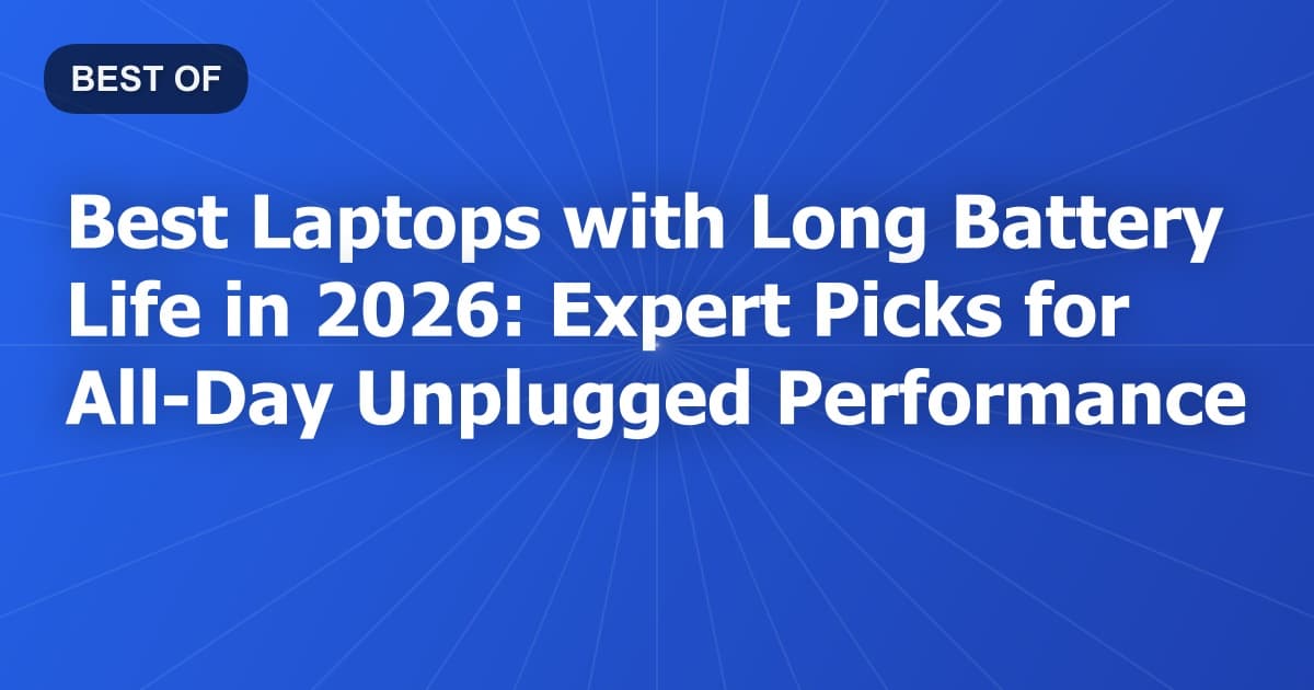 Best Laptops with Long Battery Life in 2026: Expert Picks for All-Day Unplugged Performance