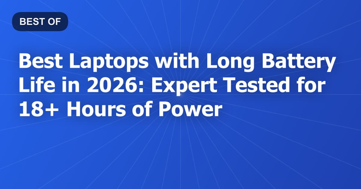 Best Laptops with Long Battery Life in 2026: Expert Tested for 18+ Hours of Power