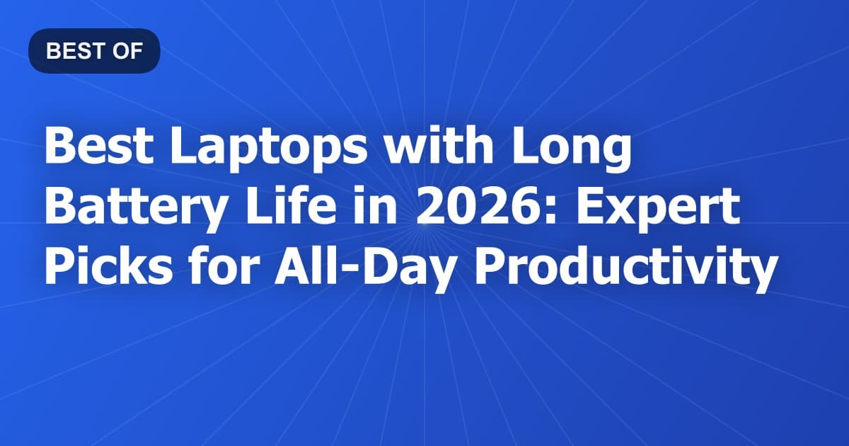 Best Laptops with Long Battery Life in 2026: Expert Picks for All-Day Productivity