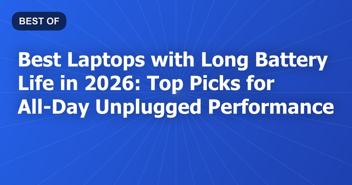 Best Laptops with Long Battery Life in 2026: Top Picks for All-Day Unplugged Performance
