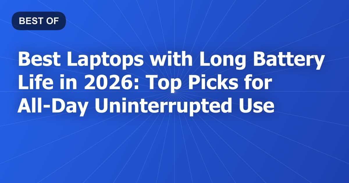 Best Laptops with Long Battery Life in 2026: Top Picks for All-Day Uninterrupted Use