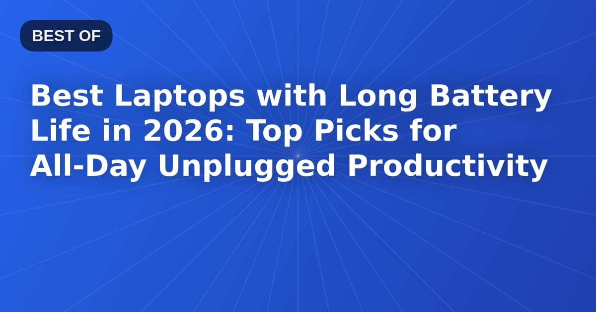 Best Laptops with Long Battery Life in 2026: Top Picks for All-Day Unplugged Productivity
