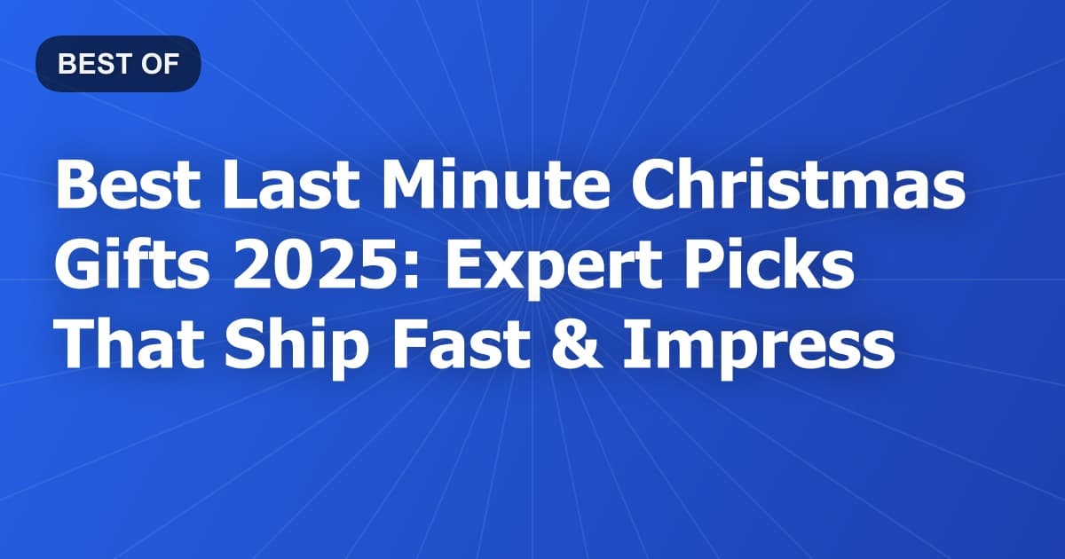 Best Last Minute Christmas Gifts 2025: Expert Picks That Ship Fast & Impress