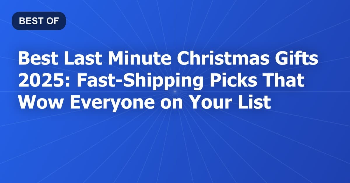 Best Last Minute Christmas Gifts 2025: Fast-Shipping Picks That Wow Everyone on Your List