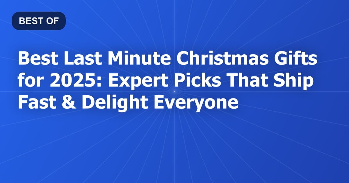 Best Last Minute Christmas Gifts for 2025: Expert Picks That Ship Fast & Delight Everyone
