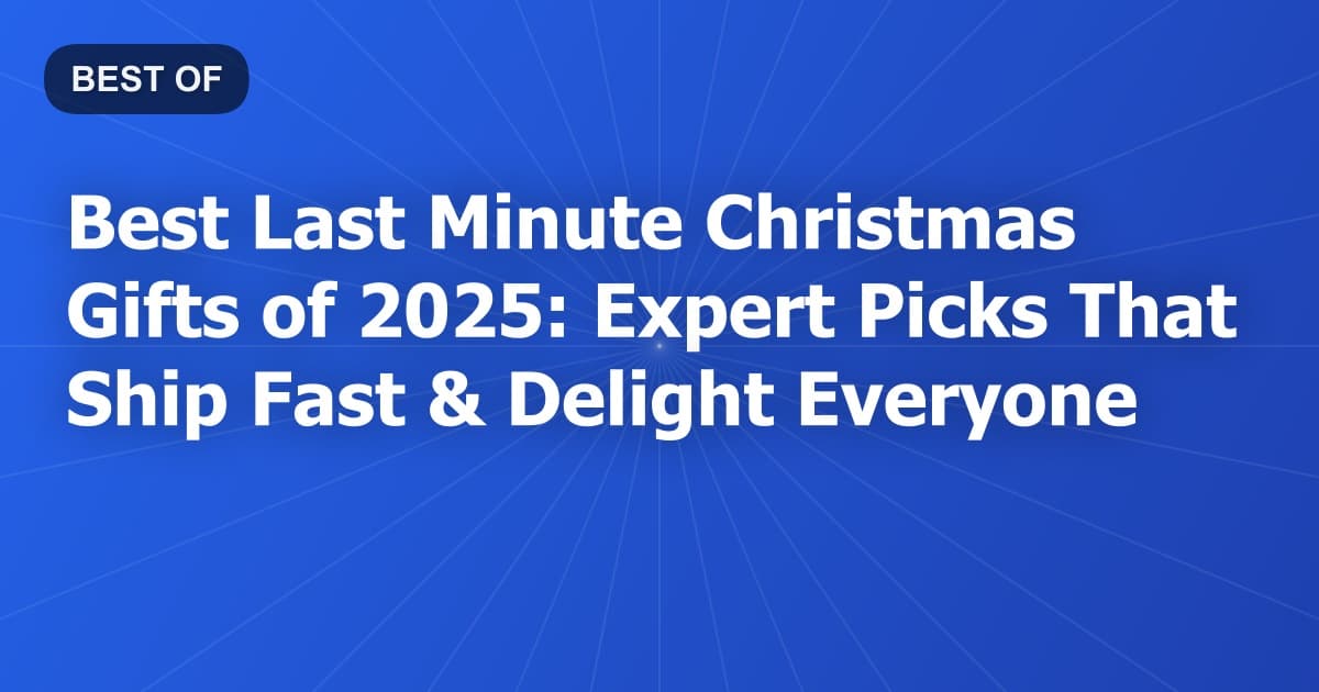 Best Last Minute Christmas Gifts of 2025: Expert Picks That Ship Fast & Delight Everyone