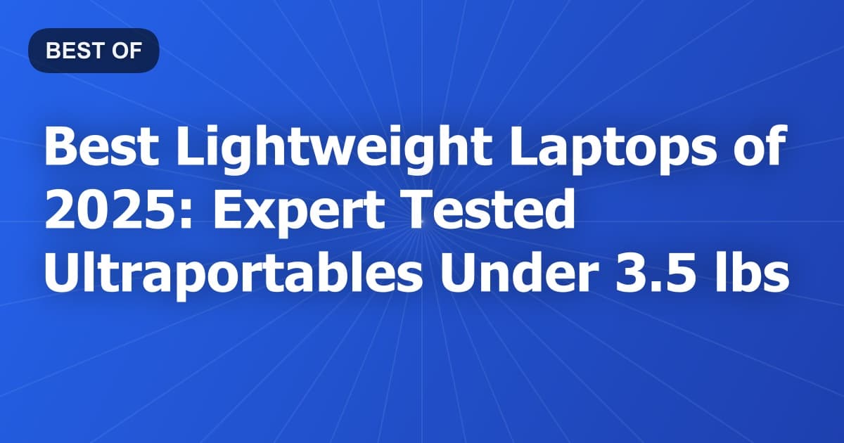 Best Lightweight Laptops of 2025: Expert Tested Ultraportables Under 3.5 lbs
