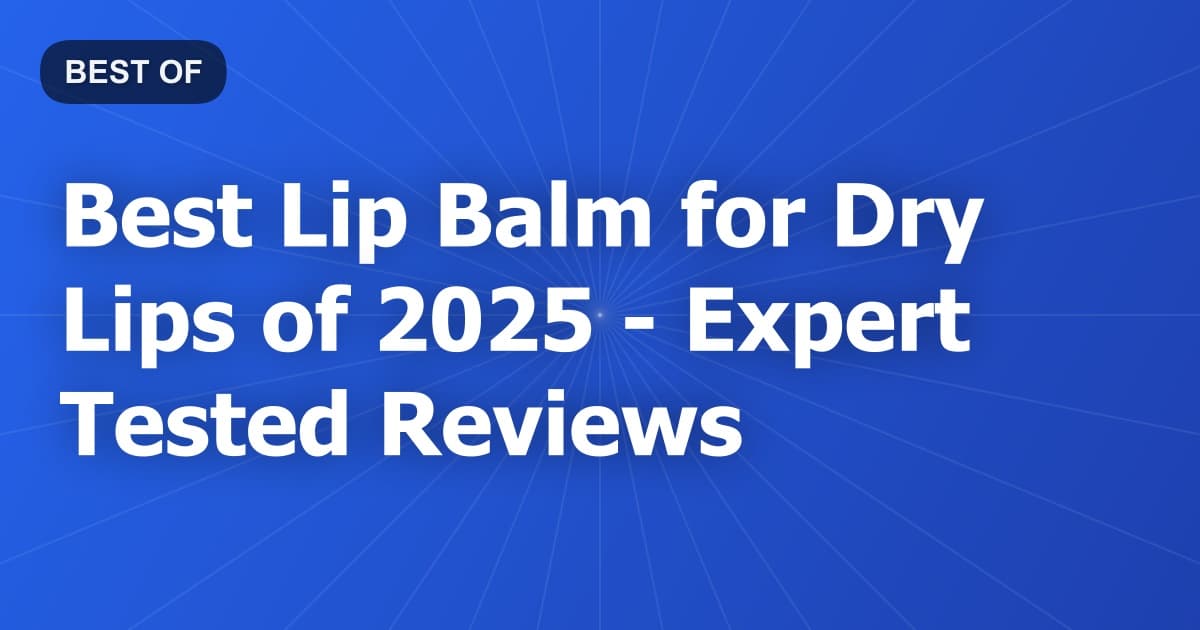 Best Lip Balm for Dry Lips of 2026 - Expert Tested Reviews
