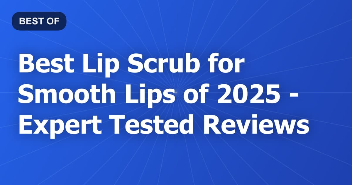 Best Lip Scrub for Smooth Lips of 2026 - Expert Tested Reviews