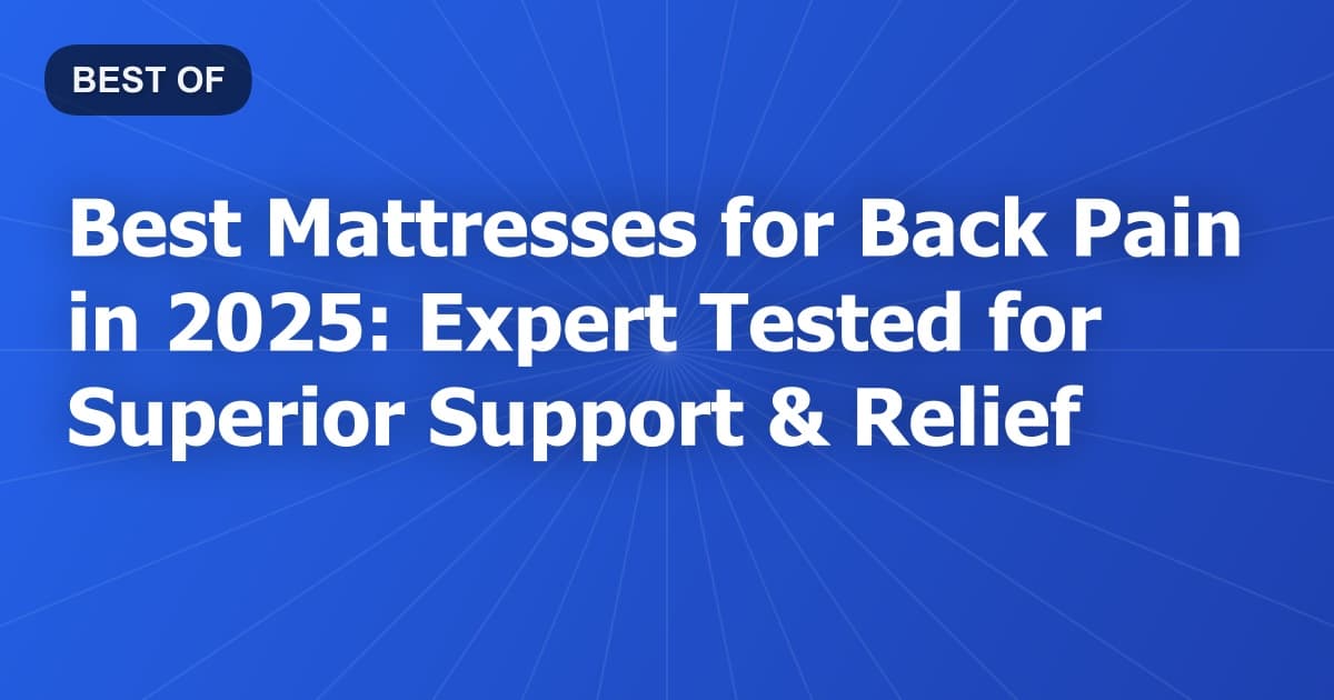 Best Mattresses for Back Pain in 2025: Expert Tested for Superior Support & Relief