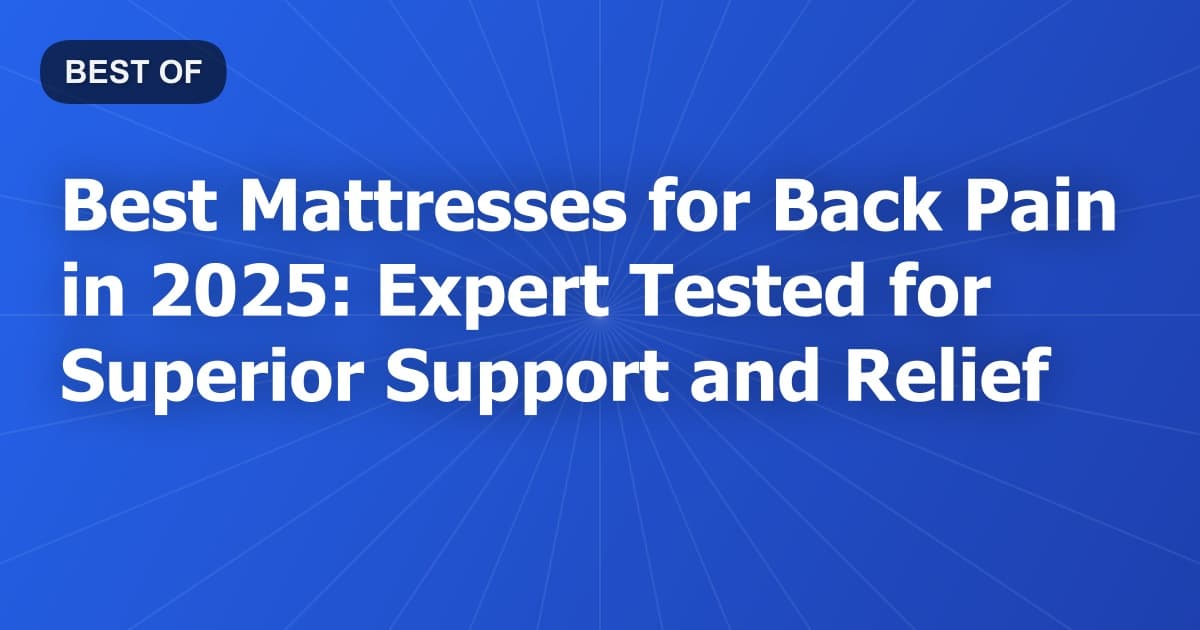Best Mattresses for Back Pain in 2025: Expert Tested for Superior Support and Relief
