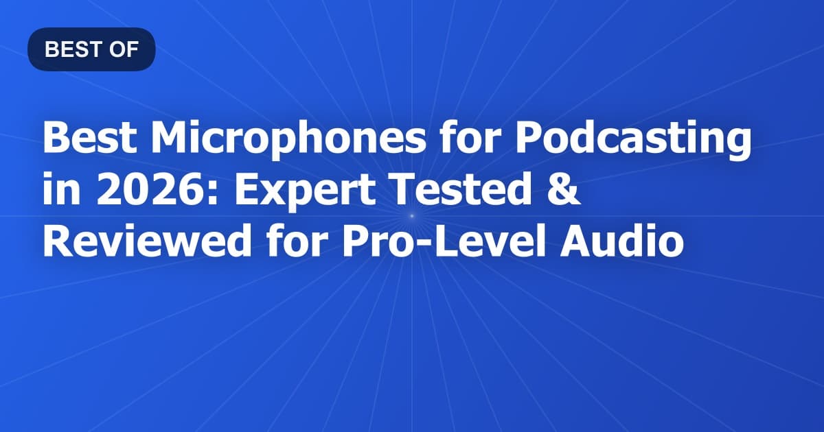 Best Microphones for Podcasting in 2026: Expert Tested & Reviewed for Pro-Level Audio