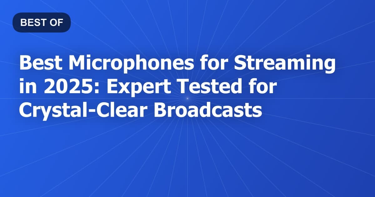 Best Microphones for Streaming in 2025: Expert Tested for Crystal-Clear Broadcasts