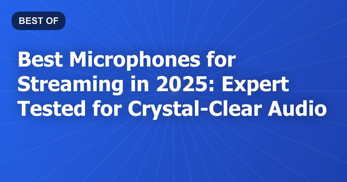 Best Microphones for Streaming in 2025: Expert Tested for Crystal-Clear Audio