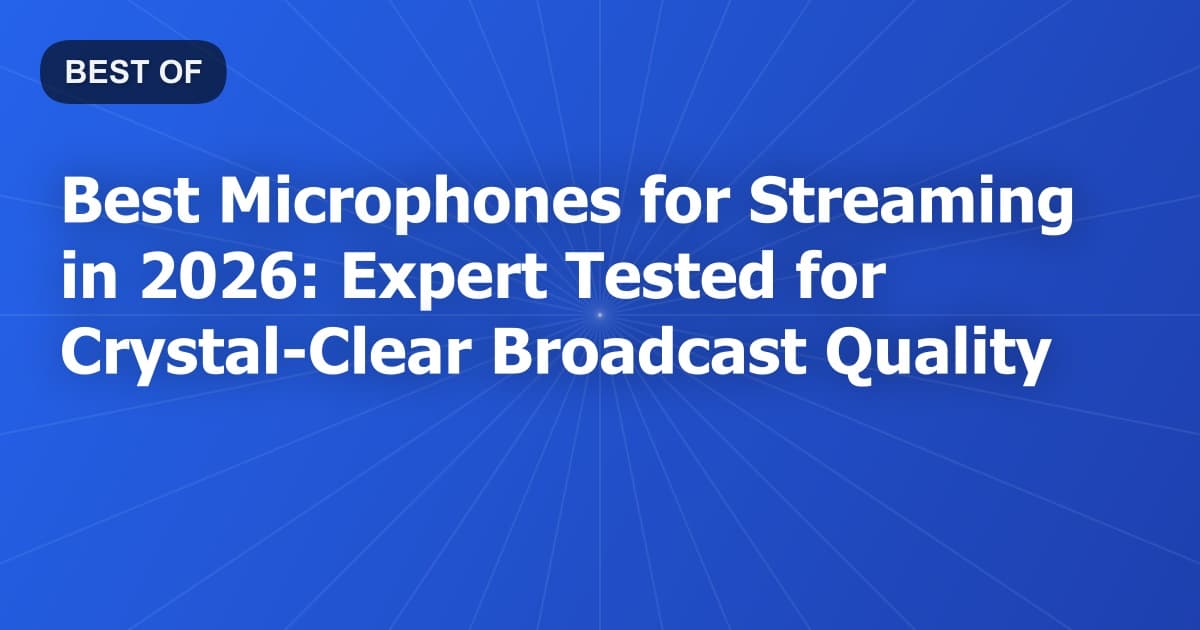 Best Microphones for Streaming in 2026: Expert Tested for Crystal-Clear Broadcast Quality