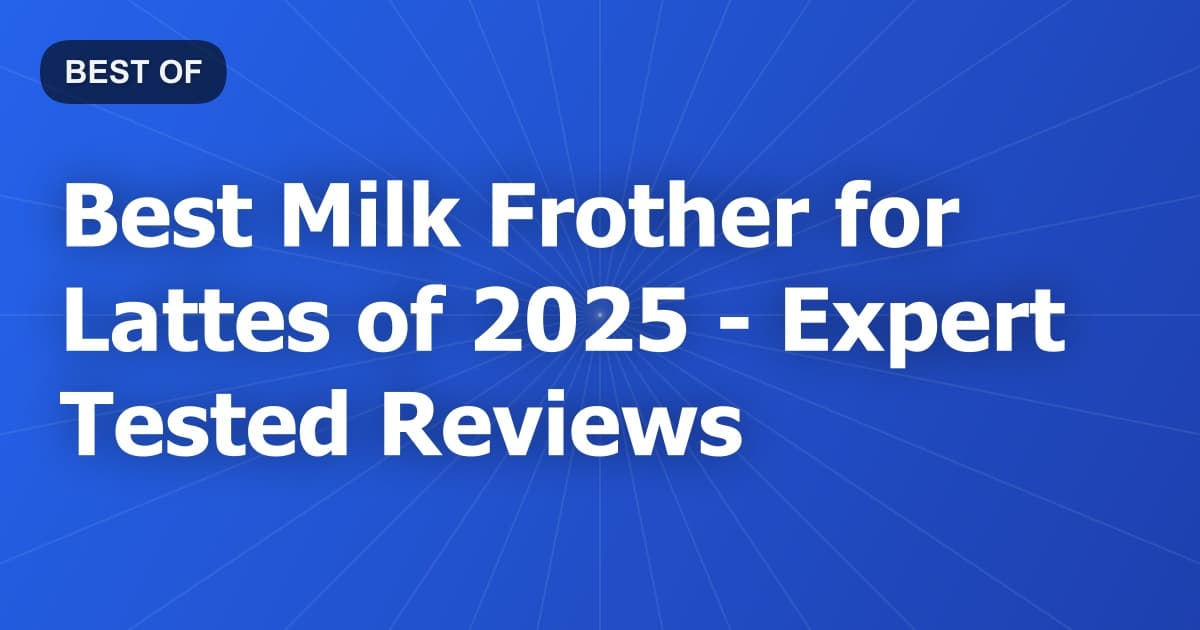 Best Milk Frother for Lattes of 2026 - Expert Tested Reviews