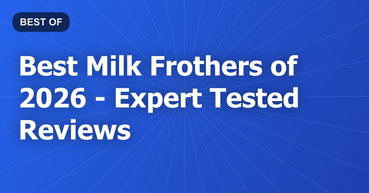 Best Milk Frothers of 2026 - Expert Tested Reviews