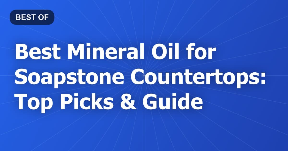 Best Mineral Oil for Soapstone Countertops: Top Picks & Guide
