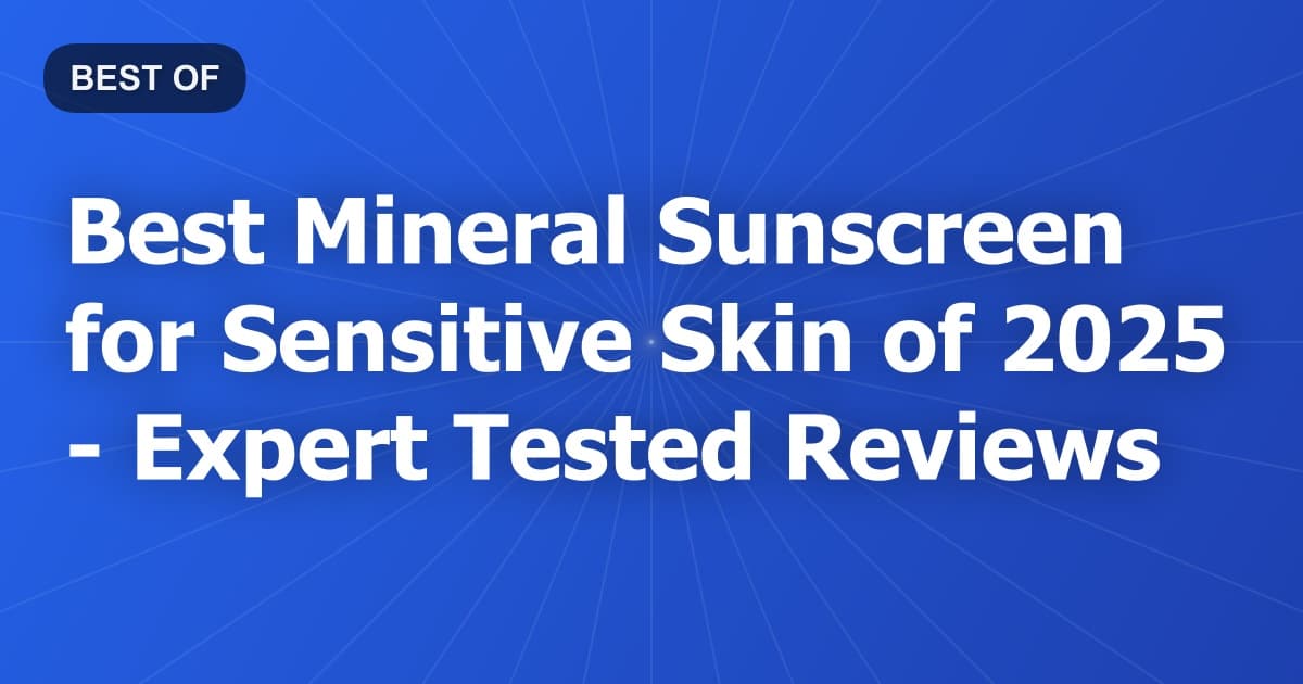 Best Mineral Sunscreen for Sensitive Skin of 2026 - Expert Tested Reviews