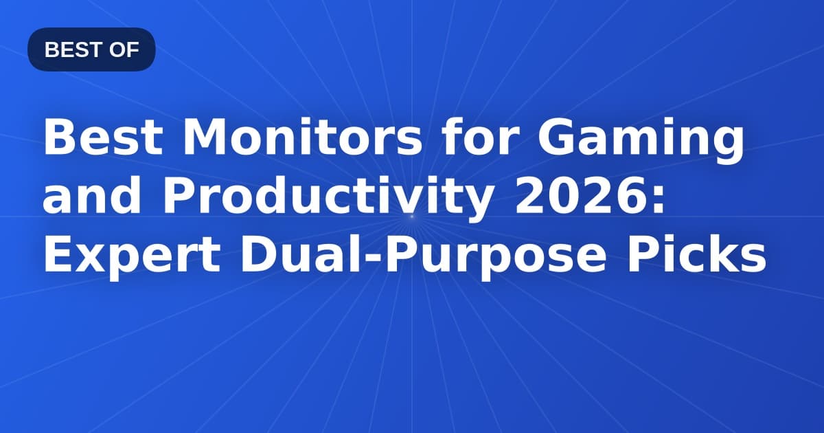 Best Monitors for Gaming and Productivity 2026: Expert Dual-Purpose Picks