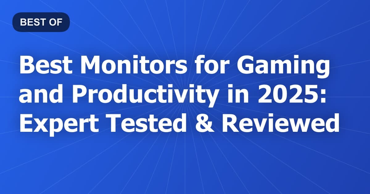 Best Monitors for Gaming and Productivity in 2025: Expert Tested & Reviewed