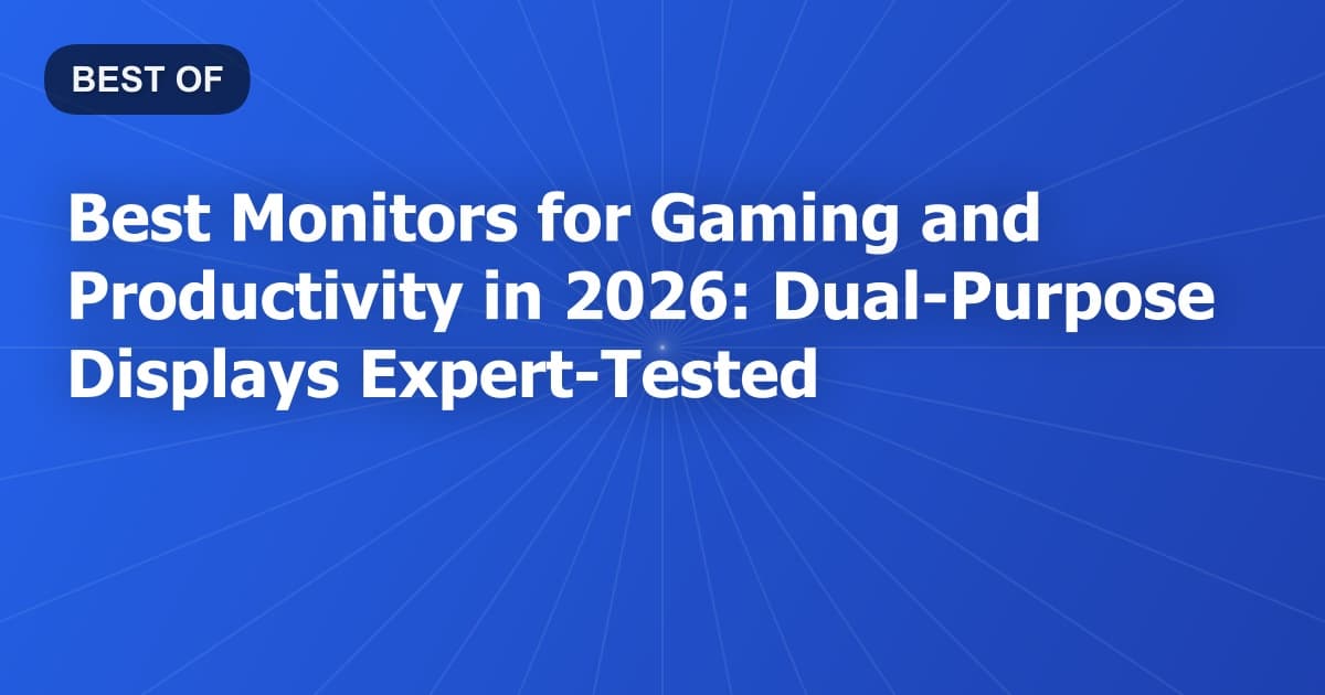 Best Monitors for Gaming and Productivity in 2026: Dual-Purpose Displays Expert-Tested