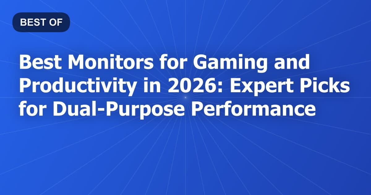 Best Monitors for Gaming and Productivity in 2026: Expert Picks for Dual-Purpose Performance