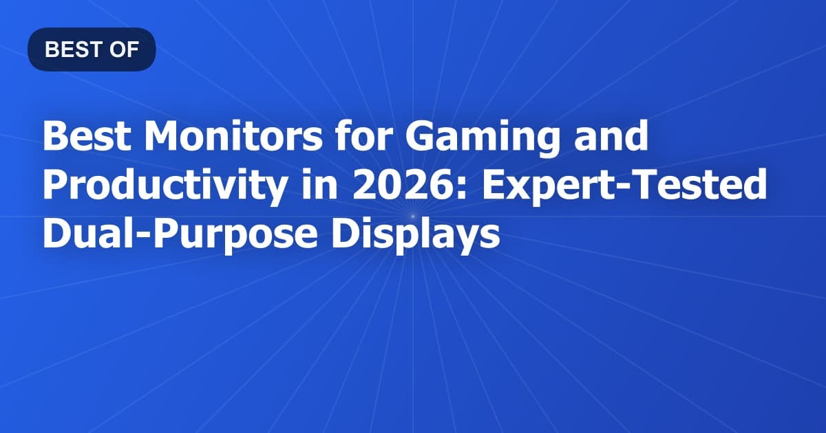 Best Monitors for Gaming and Productivity in 2026: Expert-Tested Dual-Purpose Displays