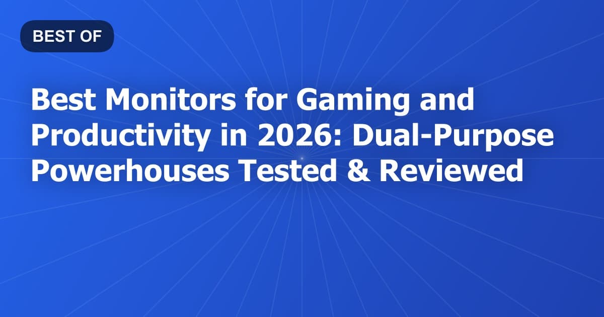 Best Monitors for Gaming and Productivity in 2026: Dual-Purpose Powerhouses Tested & Reviewed