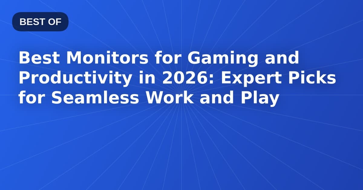 Best Monitors for Gaming and Productivity in 2026: Expert Picks for Seamless Work and Play