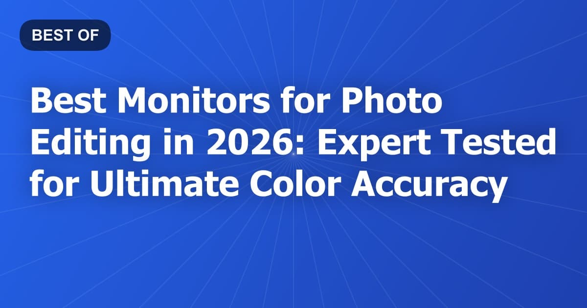 Best Monitors for Photo Editing in 2026: Expert Tested for Ultimate Color Accuracy