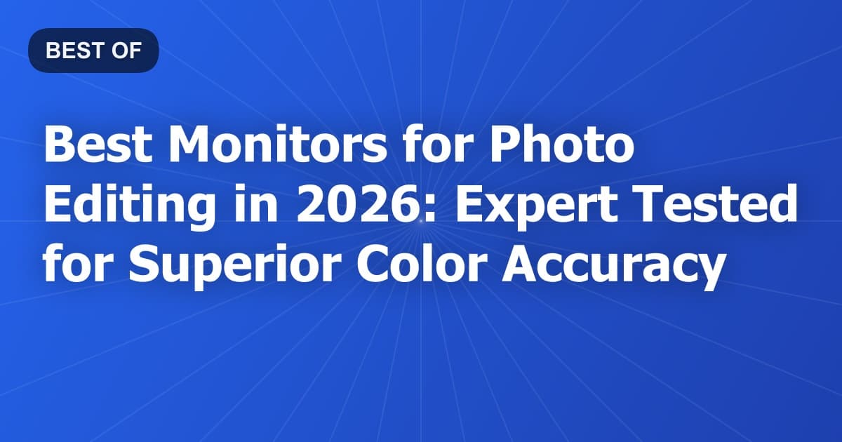 Best Monitors for Photo Editing in 2026: Expert Tested for Superior Color Accuracy