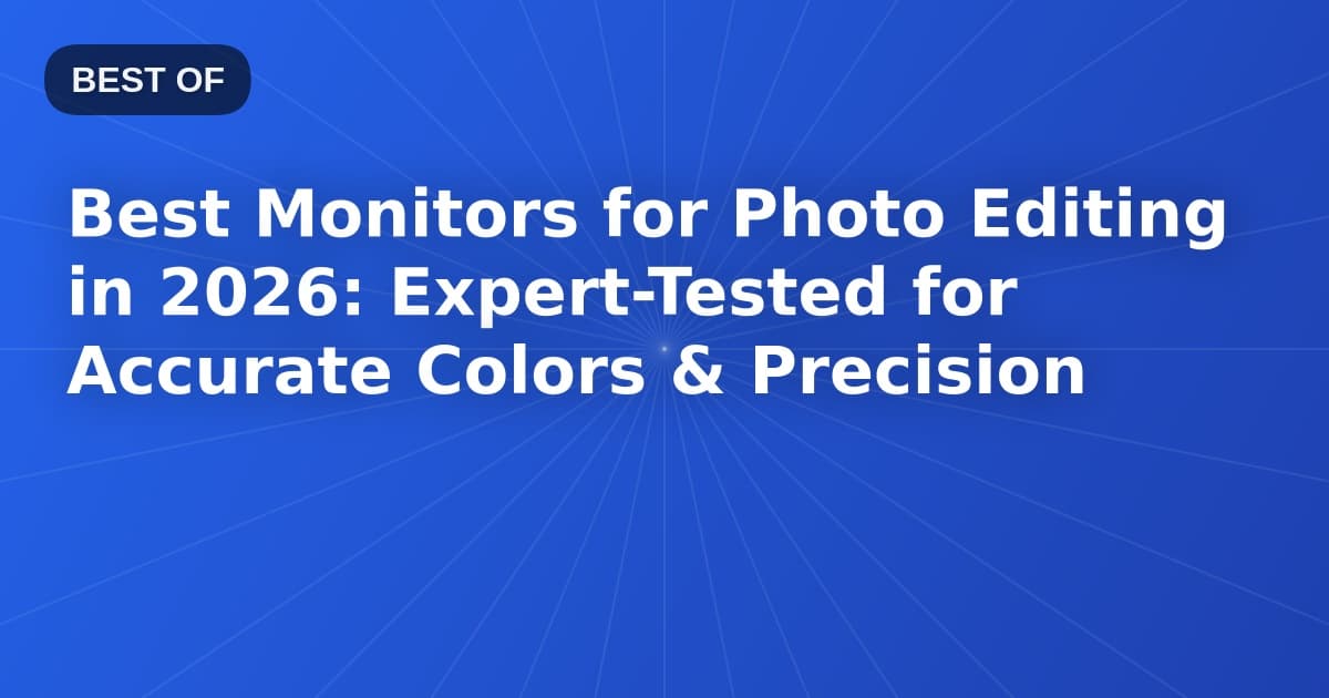 Best Monitors for Photo Editing in 2026: Expert-Tested for Accurate Colors & Precision