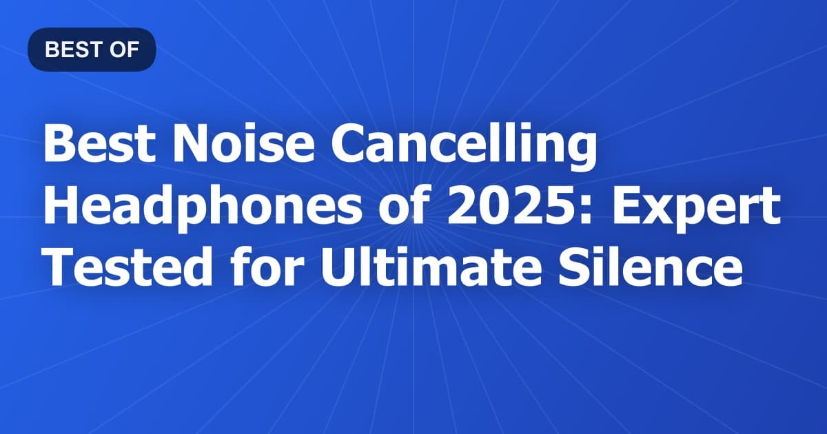 Best Noise Cancelling Headphones of 2026: Expert Tested for Ultimate Silence