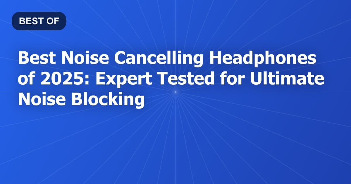 Best Noise Cancelling Headphones of 2026: Expert Tested for Ultimate Noise Blocking