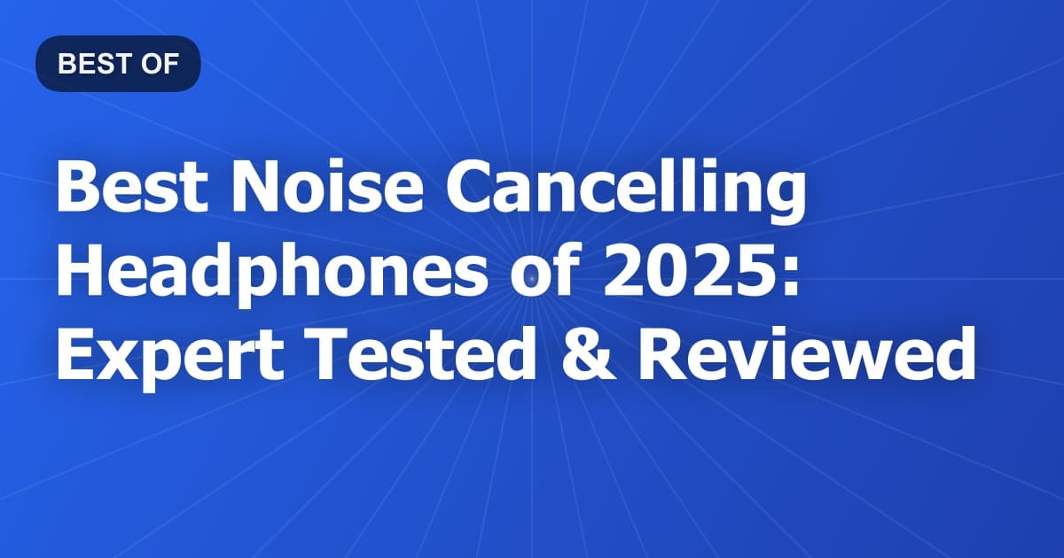 Best Noise Cancelling Headphones of 2025: Expert Tested & Reviewed