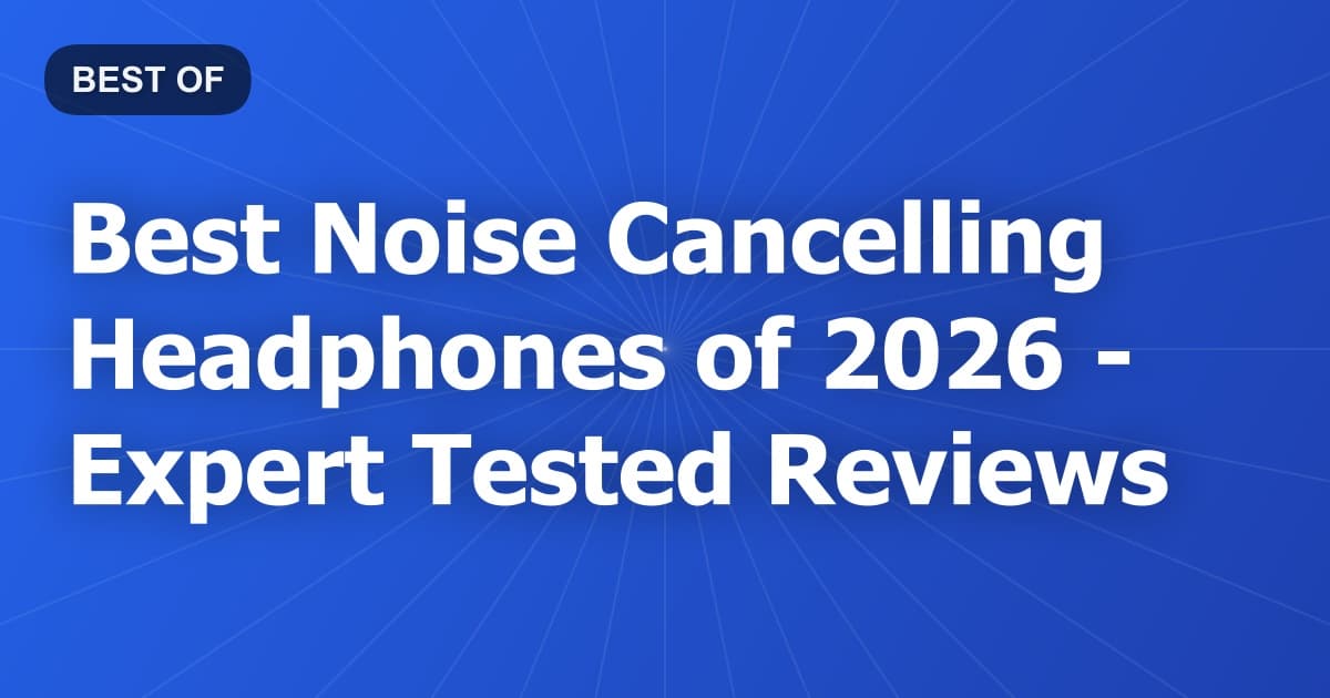 Best Noise Cancelling Headphones of 2026 - Expert Tested Reviews