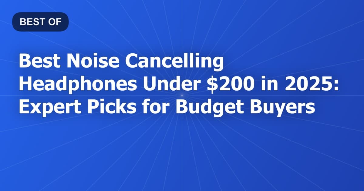 Best Noise Cancelling Headphones Under $200 in 2026: Expert Picks for Budget Buyers