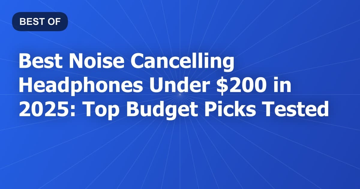 Best Noise Cancelling Headphones Under $200 in 2025: Top Budget Picks Tested