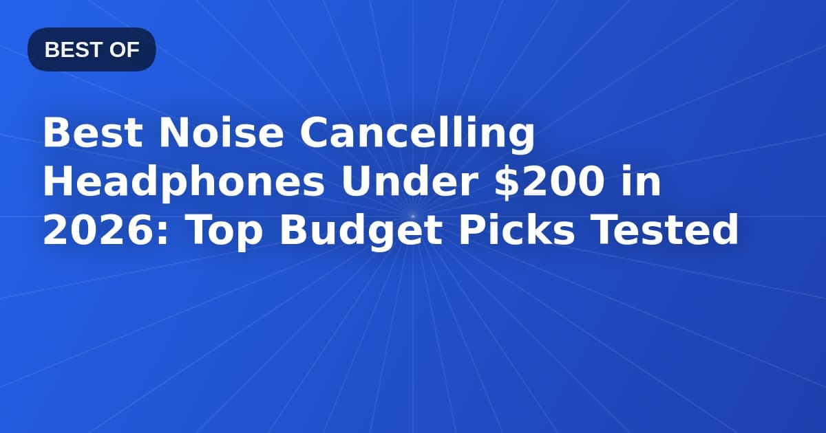 Best Noise Cancelling Headphones Under $200 in 2026: Top Budget Picks Tested