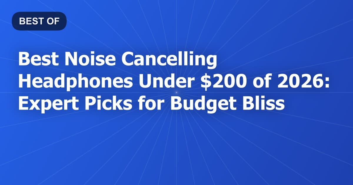 Best Noise Cancelling Headphones Under $200 of 2026: Expert Picks for Budget Bliss