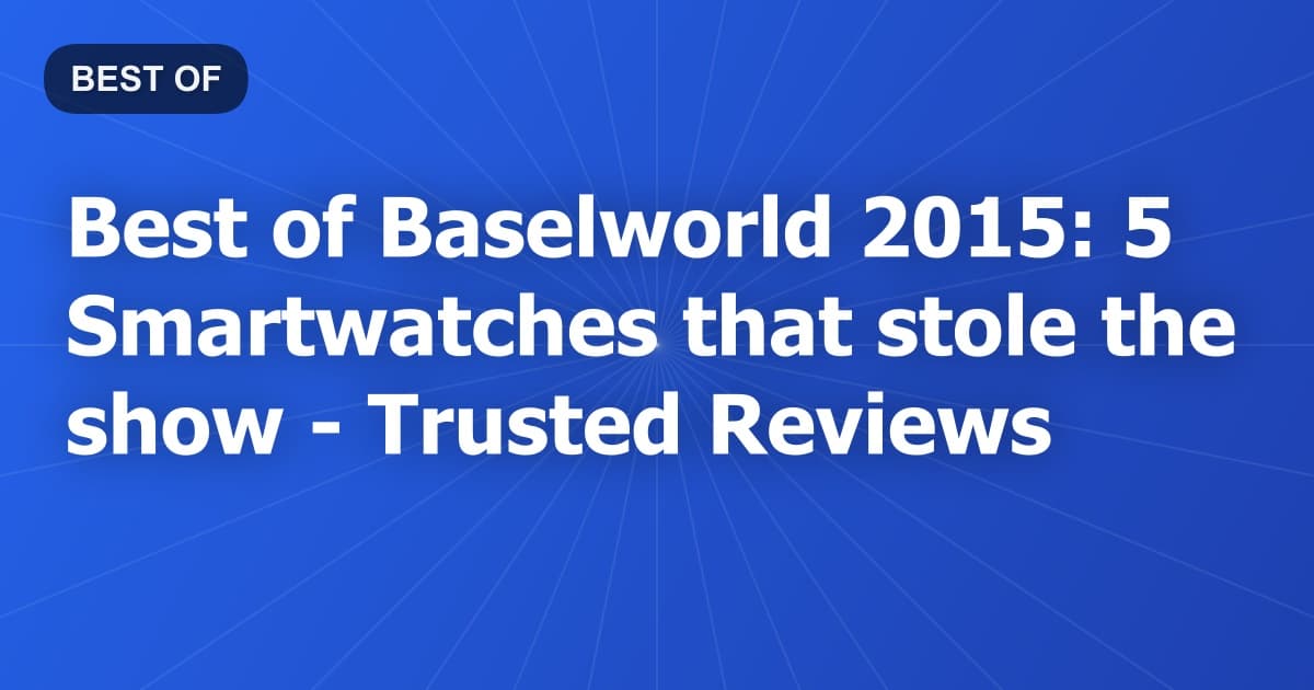 Best of Baselworld 2015: 5 Smartwatches that stole the show - Trusted Reviews