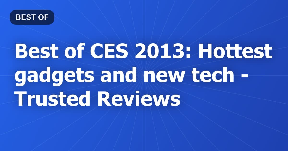 Best of CES 2013: Hottest gadgets and new tech - Trusted Reviews