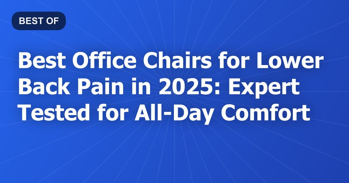 Best Office Chairs for Lower Back Pain in 2025: Expert Tested for All-Day Comfort