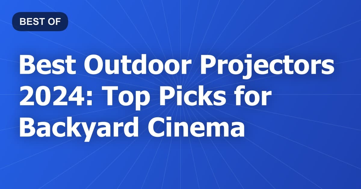 Best Outdoor Projectors 2024: Top Picks for Backyard Cinema