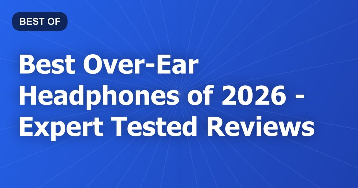 Best Over-Ear Headphones of 2026 - Expert Tested Reviews