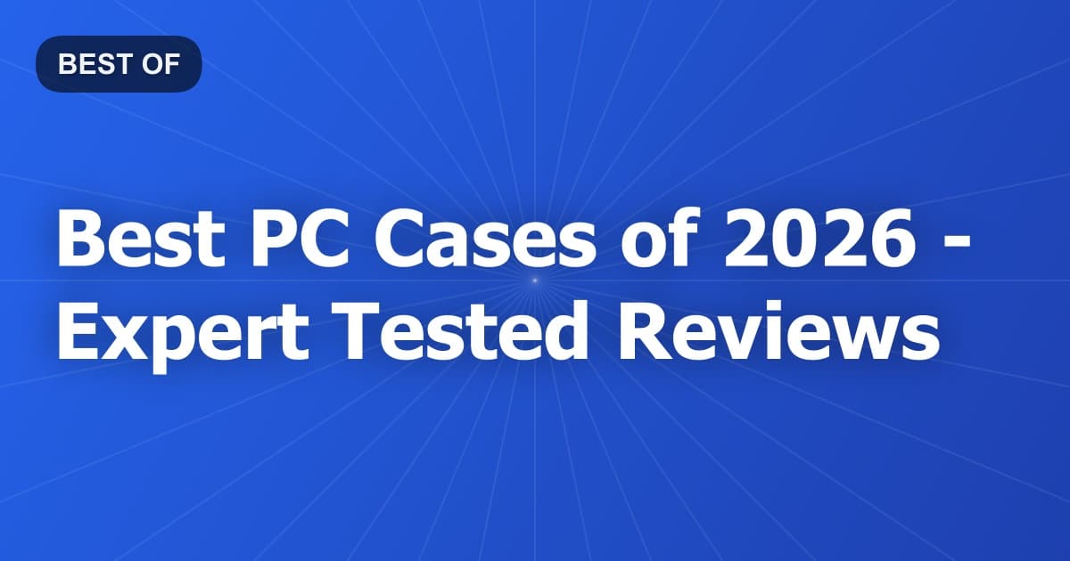 Best PC Cases of 2026 - Expert Tested Reviews