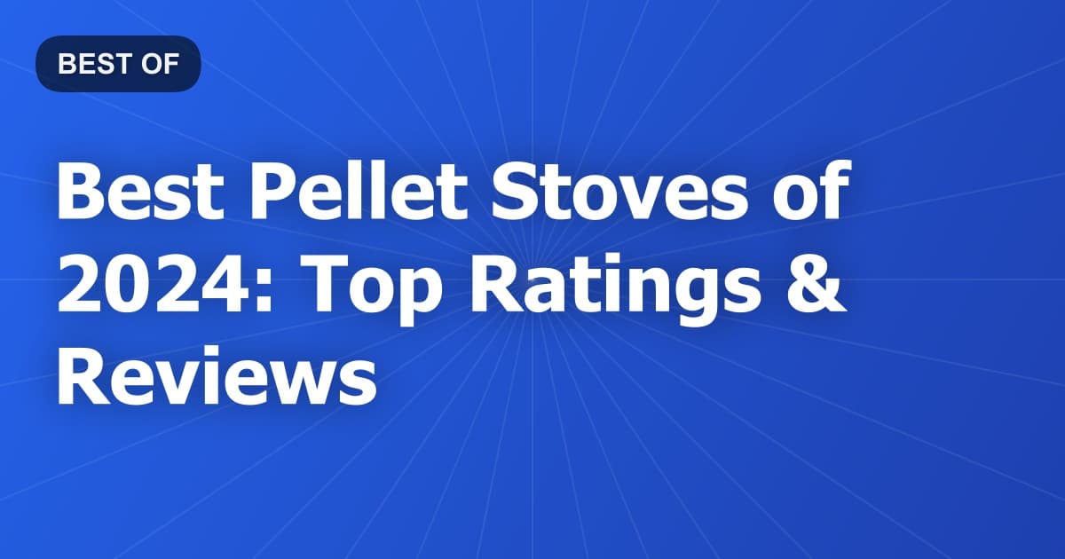 Best Pellet Stoves of 2024: Top Ratings & Reviews